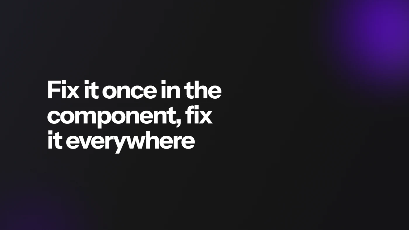 Fix it once in the component, fix it everywhere